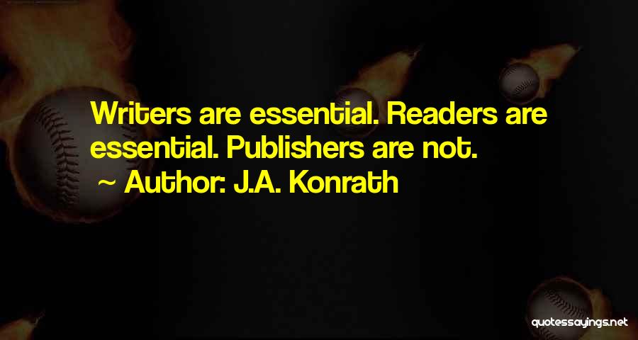 J.A. Konrath Quotes: Writers Are Essential. Readers Are Essential. Publishers Are Not.