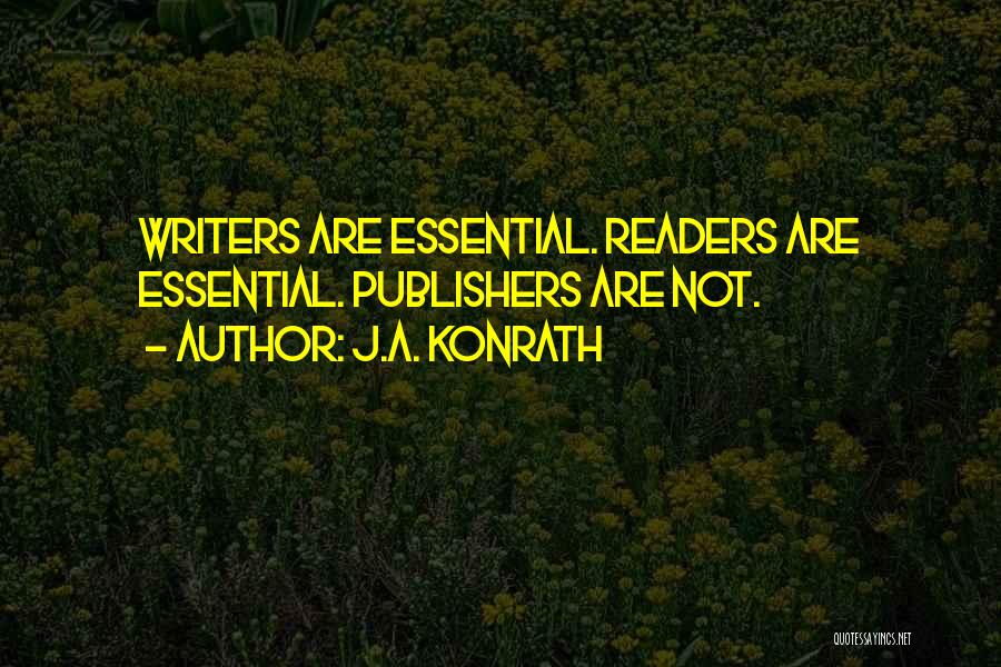 J.A. Konrath Quotes: Writers Are Essential. Readers Are Essential. Publishers Are Not.
