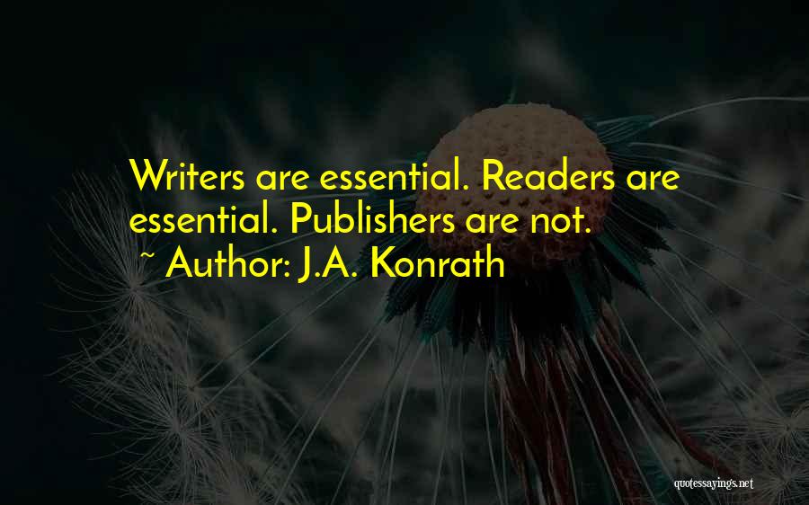 J.A. Konrath Quotes: Writers Are Essential. Readers Are Essential. Publishers Are Not.