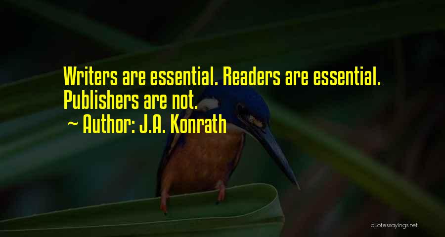 J.A. Konrath Quotes: Writers Are Essential. Readers Are Essential. Publishers Are Not.