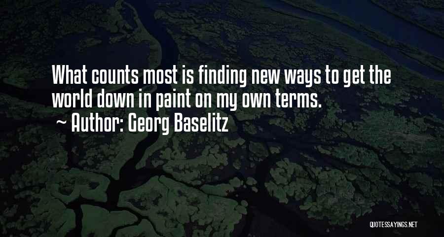 Georg Baselitz Quotes: What Counts Most Is Finding New Ways To Get The World Down In Paint On My Own Terms.