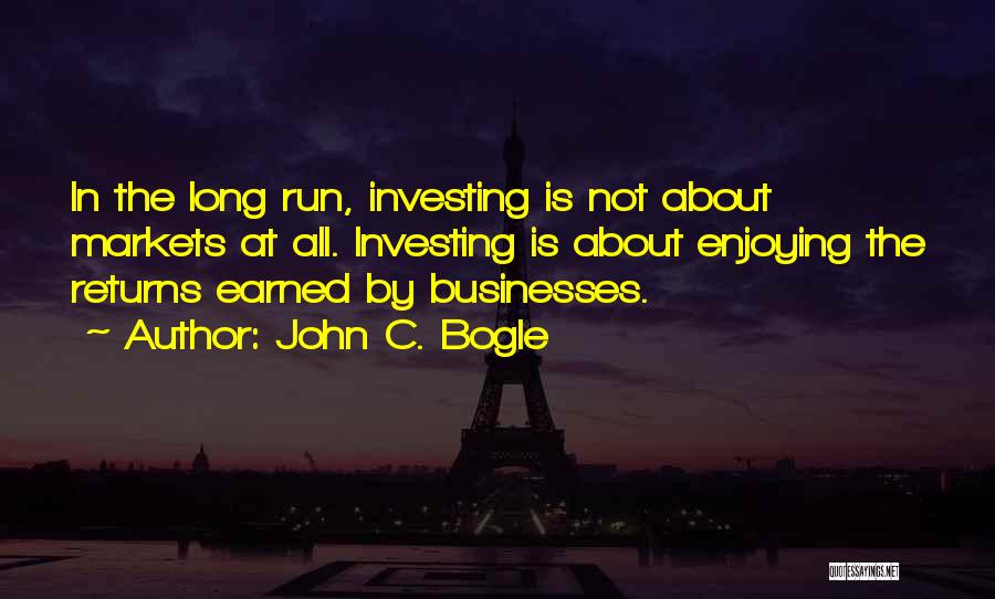 John C. Bogle Quotes: In The Long Run, Investing Is Not About Markets At All. Investing Is About Enjoying The Returns Earned By Businesses.