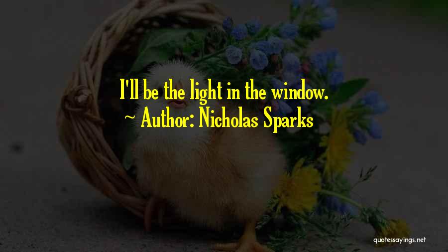 Nicholas Sparks Quotes: I'll Be The Light In The Window.