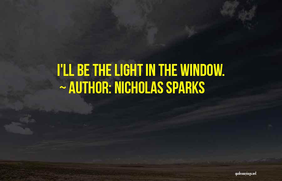 Nicholas Sparks Quotes: I'll Be The Light In The Window.