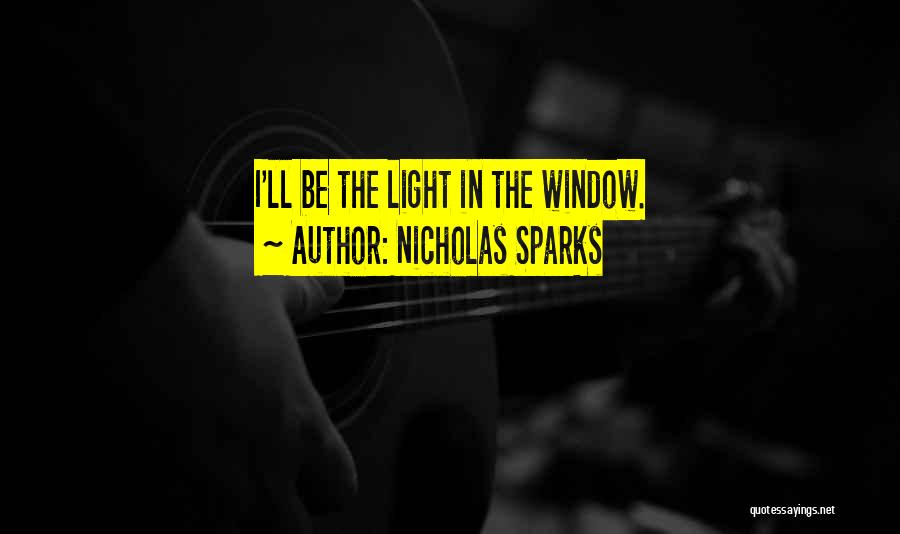 Nicholas Sparks Quotes: I'll Be The Light In The Window.