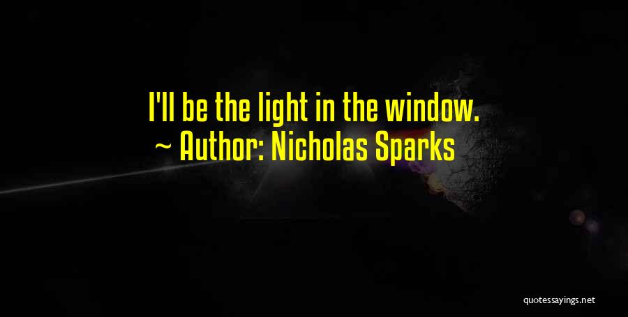 Nicholas Sparks Quotes: I'll Be The Light In The Window.