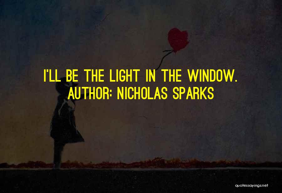 Nicholas Sparks Quotes: I'll Be The Light In The Window.