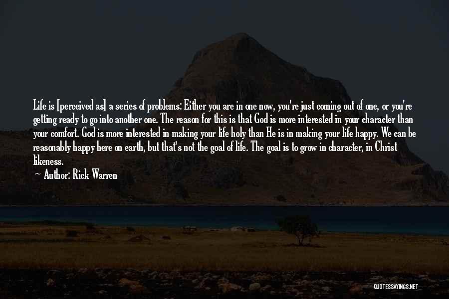 Rick Warren Quotes: Life Is [perceived As] A Series Of Problems: Either You Are In One Now, You're Just Coming Out Of One,