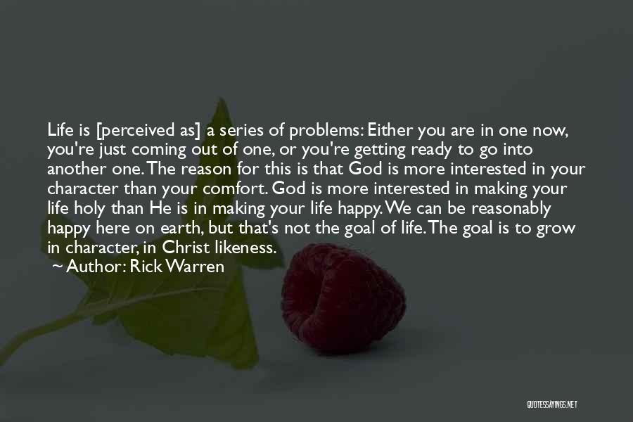 Rick Warren Quotes: Life Is [perceived As] A Series Of Problems: Either You Are In One Now, You're Just Coming Out Of One,