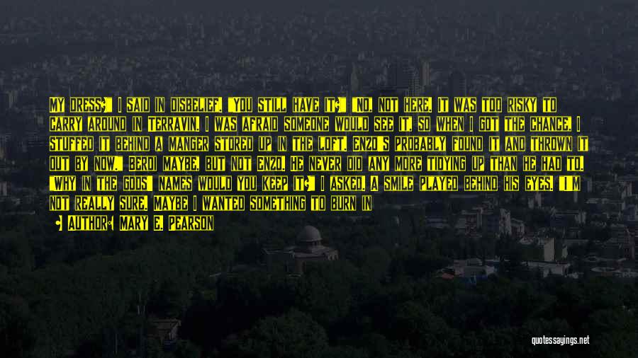 Mary E. Pearson Quotes: My Dress? I Said In Disbelief. You Still Have It? No, Not Here. It Was Too Risky To Carry Around