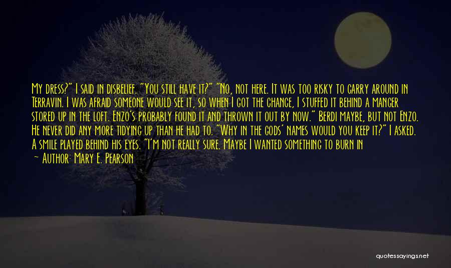 Mary E. Pearson Quotes: My Dress? I Said In Disbelief. You Still Have It? No, Not Here. It Was Too Risky To Carry Around