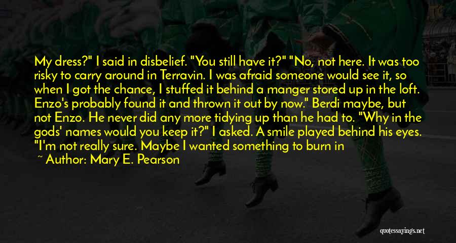 Mary E. Pearson Quotes: My Dress? I Said In Disbelief. You Still Have It? No, Not Here. It Was Too Risky To Carry Around