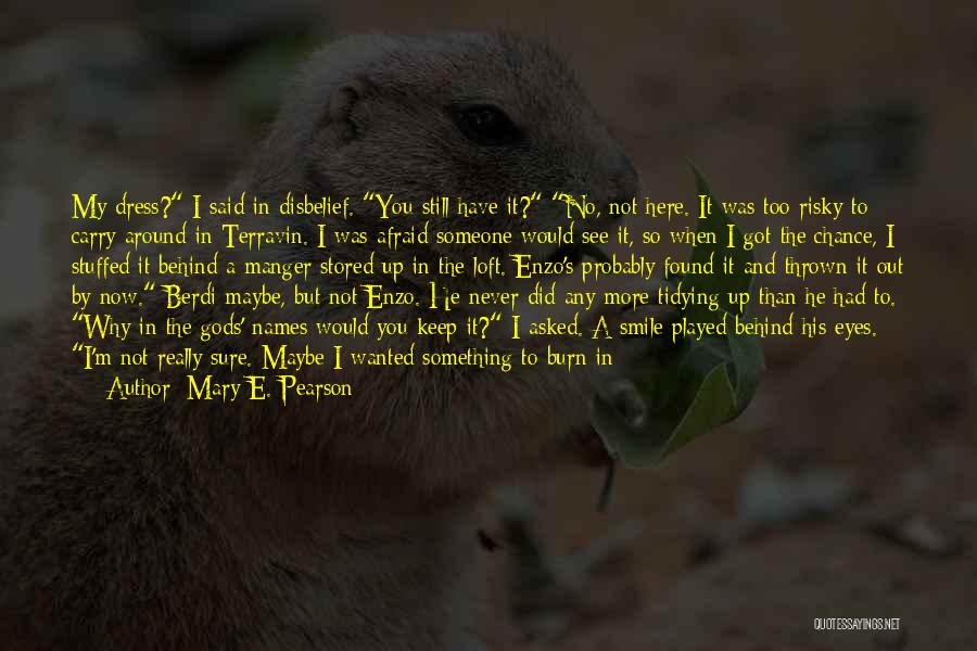 Mary E. Pearson Quotes: My Dress? I Said In Disbelief. You Still Have It? No, Not Here. It Was Too Risky To Carry Around