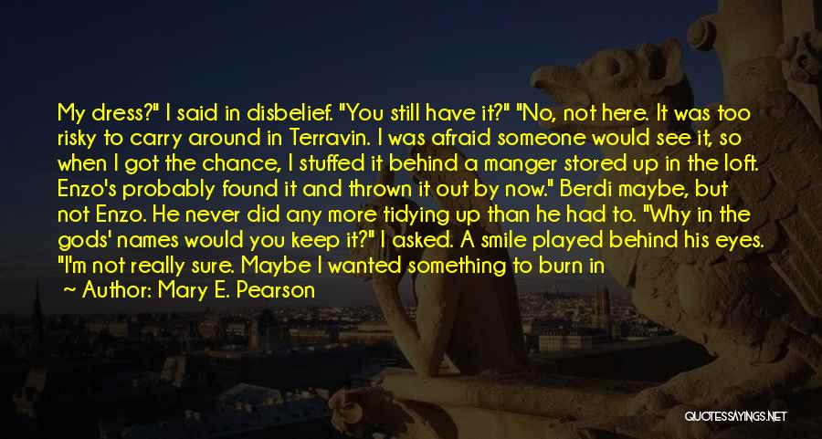 Mary E. Pearson Quotes: My Dress? I Said In Disbelief. You Still Have It? No, Not Here. It Was Too Risky To Carry Around