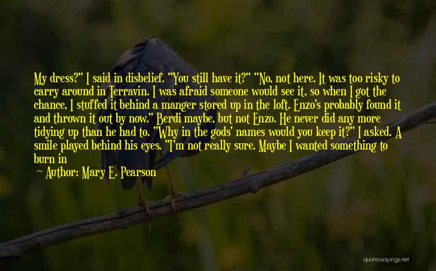 Mary E. Pearson Quotes: My Dress? I Said In Disbelief. You Still Have It? No, Not Here. It Was Too Risky To Carry Around