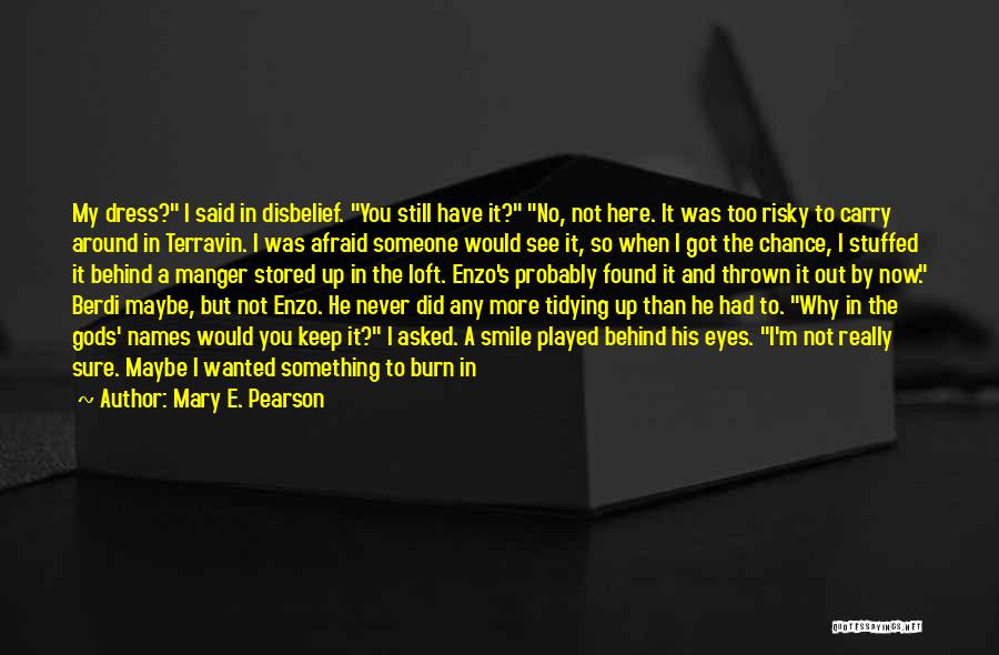 Mary E. Pearson Quotes: My Dress? I Said In Disbelief. You Still Have It? No, Not Here. It Was Too Risky To Carry Around