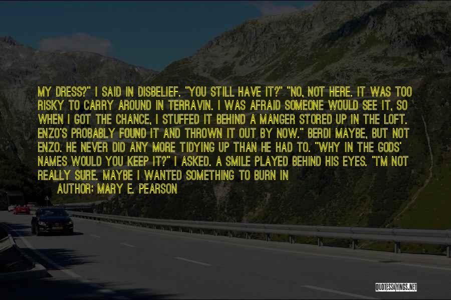 Mary E. Pearson Quotes: My Dress? I Said In Disbelief. You Still Have It? No, Not Here. It Was Too Risky To Carry Around