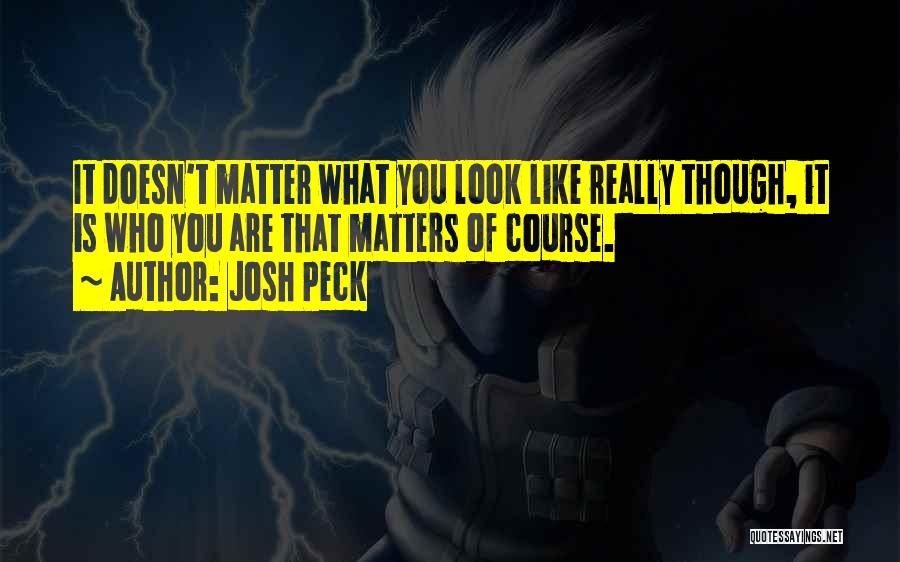 Josh Peck Quotes: It Doesn't Matter What You Look Like Really Though, It Is Who You Are That Matters Of Course.