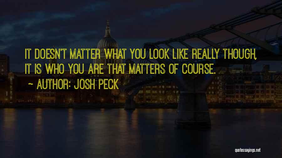 Josh Peck Quotes: It Doesn't Matter What You Look Like Really Though, It Is Who You Are That Matters Of Course.