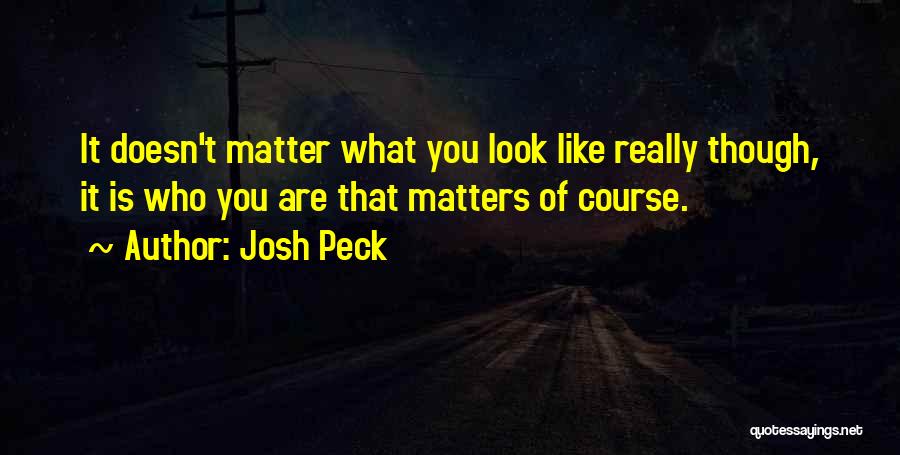 Josh Peck Quotes: It Doesn't Matter What You Look Like Really Though, It Is Who You Are That Matters Of Course.