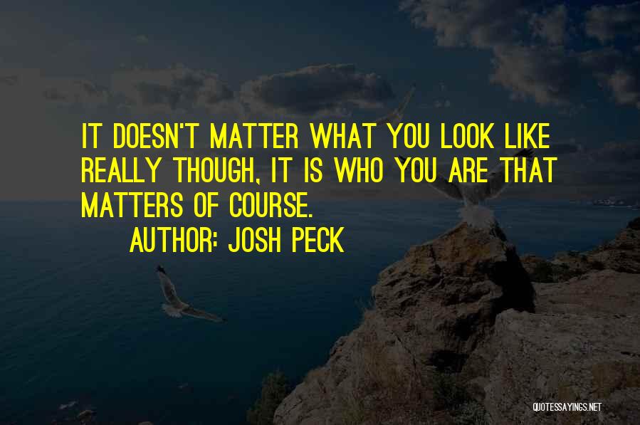 Josh Peck Quotes: It Doesn't Matter What You Look Like Really Though, It Is Who You Are That Matters Of Course.