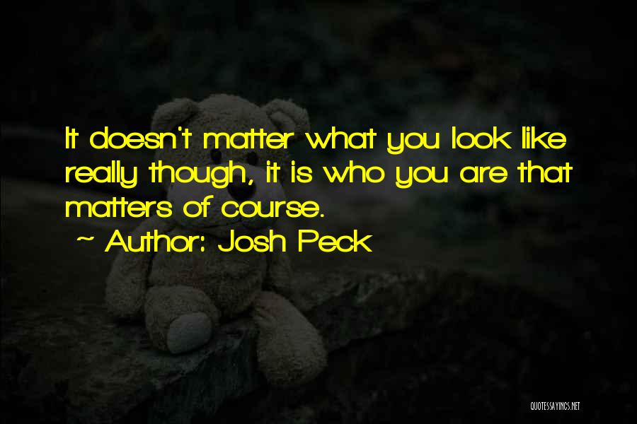 Josh Peck Quotes: It Doesn't Matter What You Look Like Really Though, It Is Who You Are That Matters Of Course.