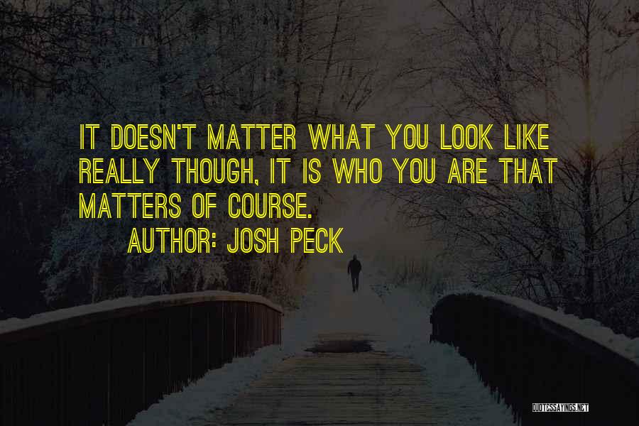 Josh Peck Quotes: It Doesn't Matter What You Look Like Really Though, It Is Who You Are That Matters Of Course.