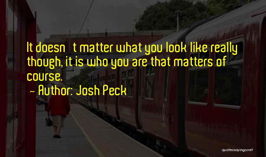 Josh Peck Quotes: It Doesn't Matter What You Look Like Really Though, It Is Who You Are That Matters Of Course.