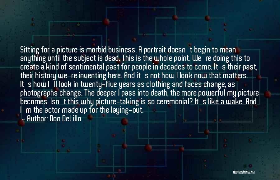 Don DeLillo Quotes: Sitting For A Picture Is Morbid Business. A Portrait Doesn't Begin To Mean Anything Until The Subject Is Dead. This