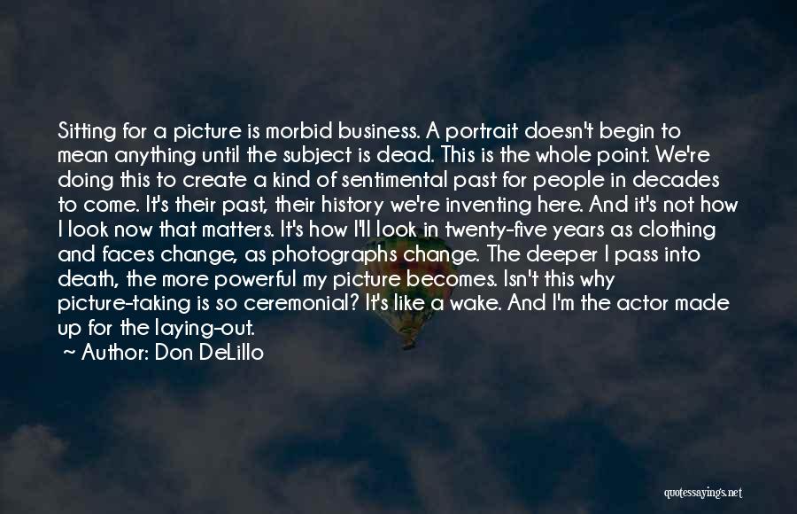 Don DeLillo Quotes: Sitting For A Picture Is Morbid Business. A Portrait Doesn't Begin To Mean Anything Until The Subject Is Dead. This
