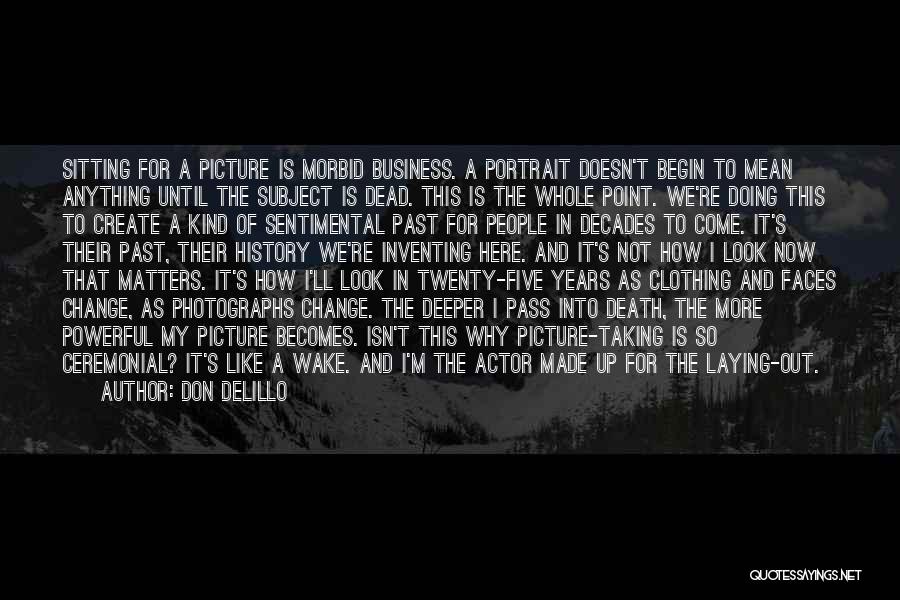 Don DeLillo Quotes: Sitting For A Picture Is Morbid Business. A Portrait Doesn't Begin To Mean Anything Until The Subject Is Dead. This
