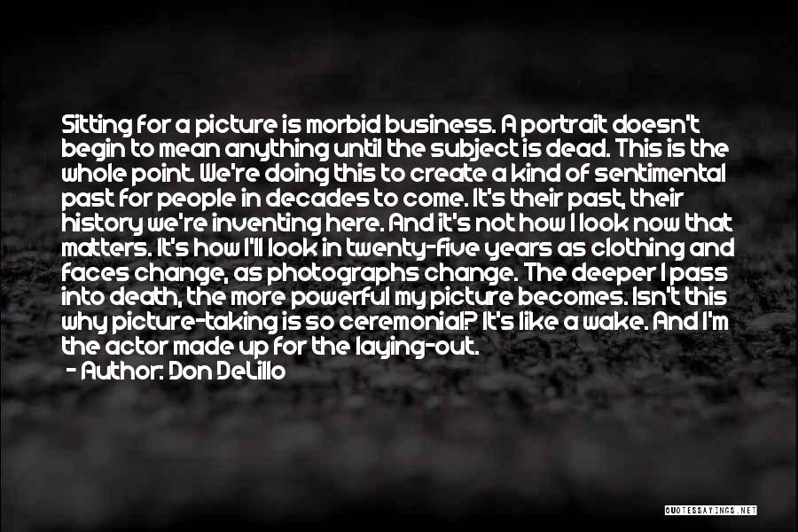 Don DeLillo Quotes: Sitting For A Picture Is Morbid Business. A Portrait Doesn't Begin To Mean Anything Until The Subject Is Dead. This
