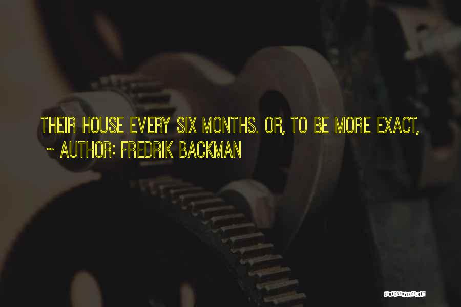 Fredrik Backman Quotes: Their House Every Six Months. Or, To Be More Exact,