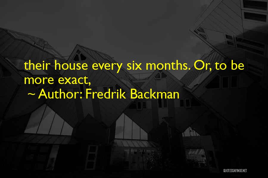 Fredrik Backman Quotes: Their House Every Six Months. Or, To Be More Exact,