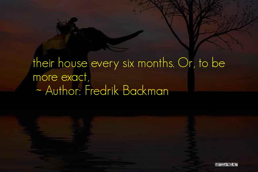 Fredrik Backman Quotes: Their House Every Six Months. Or, To Be More Exact,