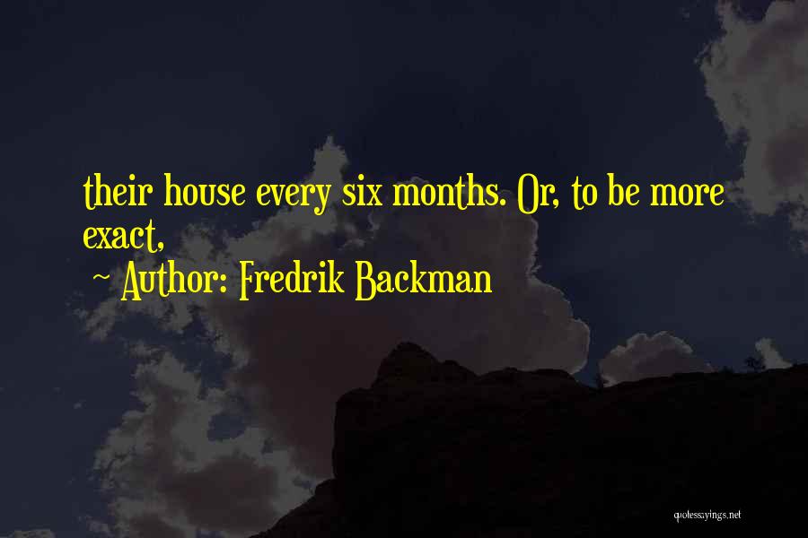 Fredrik Backman Quotes: Their House Every Six Months. Or, To Be More Exact,