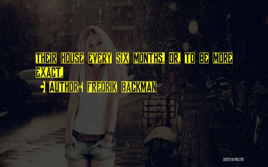 Fredrik Backman Quotes: Their House Every Six Months. Or, To Be More Exact,