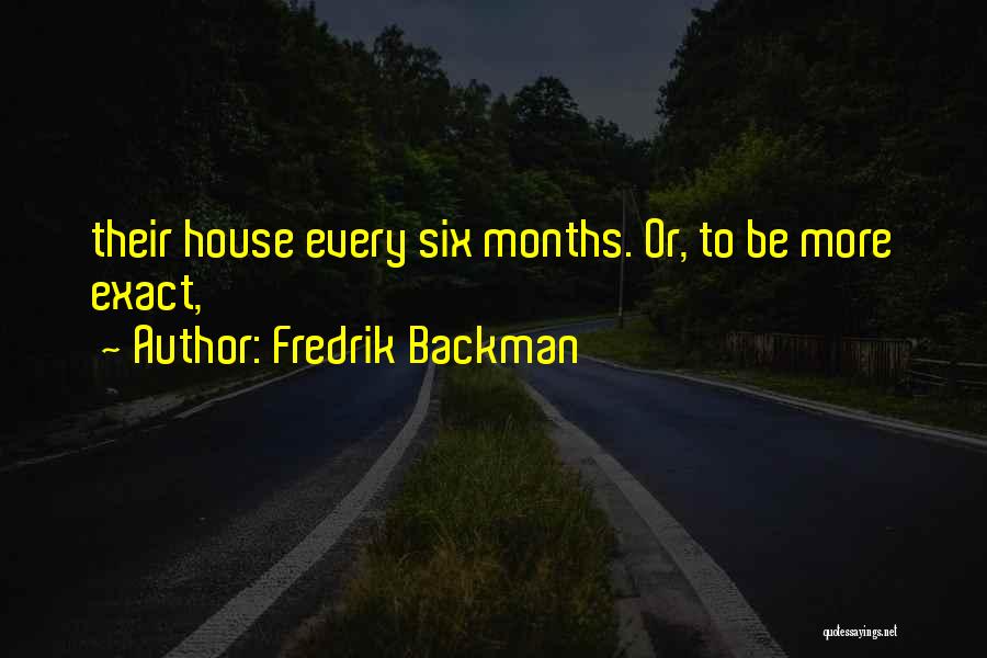 Fredrik Backman Quotes: Their House Every Six Months. Or, To Be More Exact,