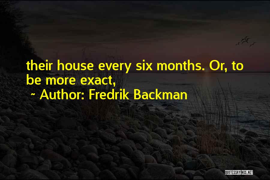 Fredrik Backman Quotes: Their House Every Six Months. Or, To Be More Exact,