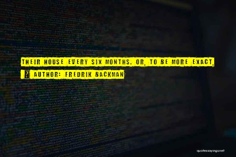 Fredrik Backman Quotes: Their House Every Six Months. Or, To Be More Exact,