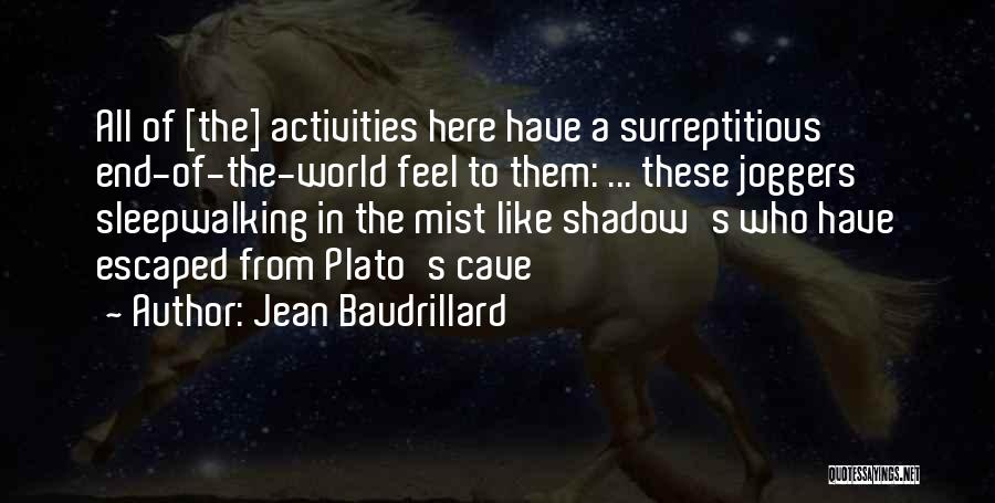 Jean Baudrillard Quotes: All Of [the] Activities Here Have A Surreptitious End-of-the-world Feel To Them: ... These Joggers Sleepwalking In The Mist Like