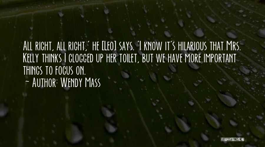 Wendy Mass Quotes: All Right, All Right,' He [leo] Says. 'i Know It's Hilarious That Mrs. Kelly Thinks I Clogged Up Her Toilet,