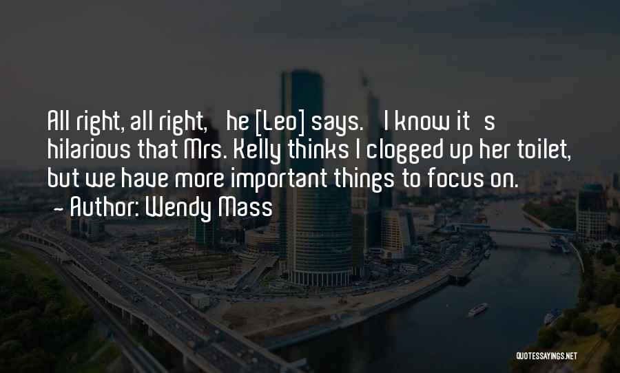 Wendy Mass Quotes: All Right, All Right,' He [leo] Says. 'i Know It's Hilarious That Mrs. Kelly Thinks I Clogged Up Her Toilet,