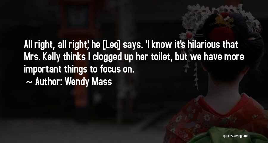 Wendy Mass Quotes: All Right, All Right,' He [leo] Says. 'i Know It's Hilarious That Mrs. Kelly Thinks I Clogged Up Her Toilet,