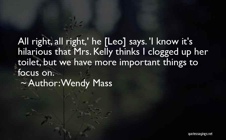 Wendy Mass Quotes: All Right, All Right,' He [leo] Says. 'i Know It's Hilarious That Mrs. Kelly Thinks I Clogged Up Her Toilet,