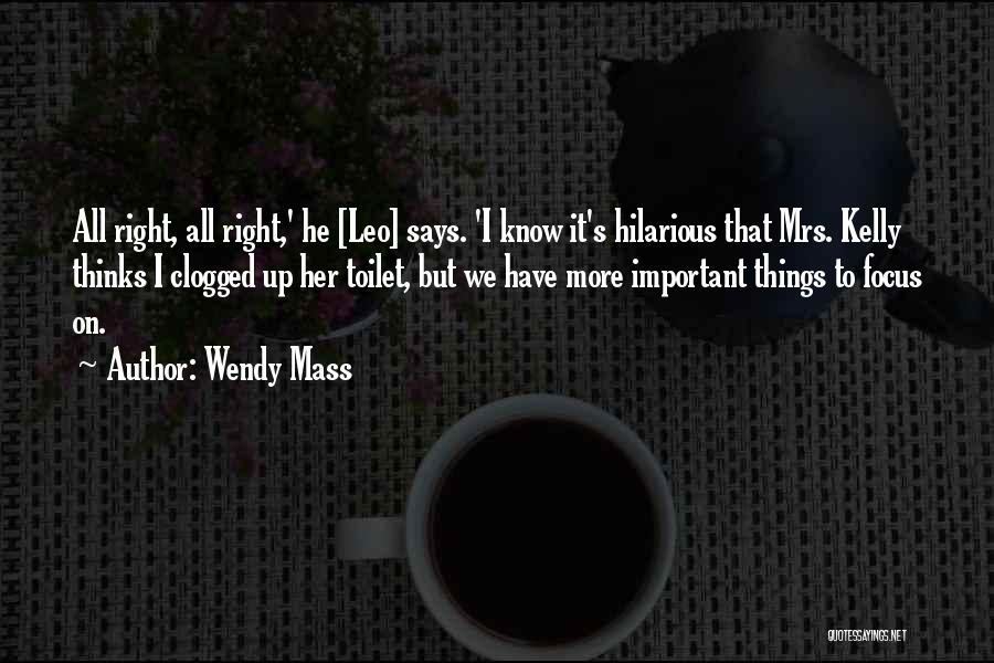 Wendy Mass Quotes: All Right, All Right,' He [leo] Says. 'i Know It's Hilarious That Mrs. Kelly Thinks I Clogged Up Her Toilet,