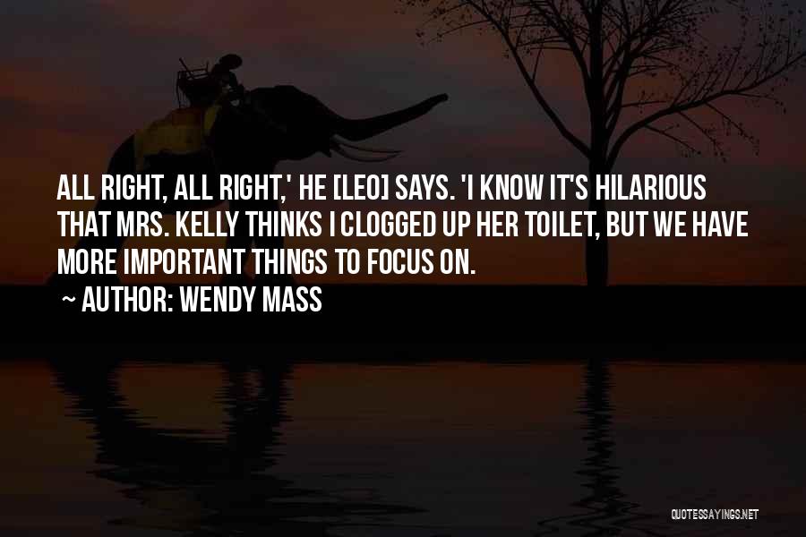 Wendy Mass Quotes: All Right, All Right,' He [leo] Says. 'i Know It's Hilarious That Mrs. Kelly Thinks I Clogged Up Her Toilet,