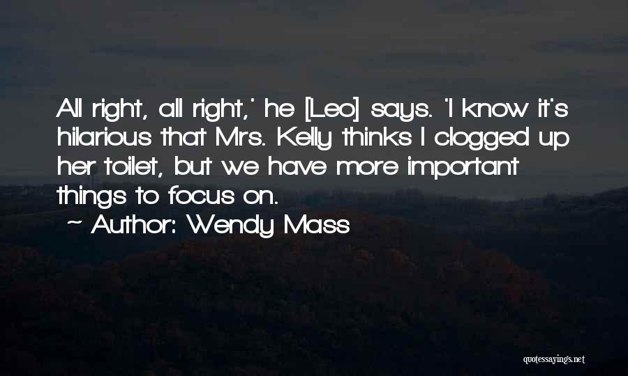 Wendy Mass Quotes: All Right, All Right,' He [leo] Says. 'i Know It's Hilarious That Mrs. Kelly Thinks I Clogged Up Her Toilet,