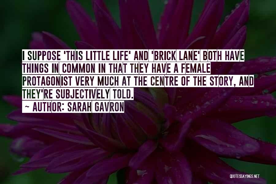 Sarah Gavron Quotes: I Suppose 'this Little Life' And 'brick Lane' Both Have Things In Common In That They Have A Female Protagonist