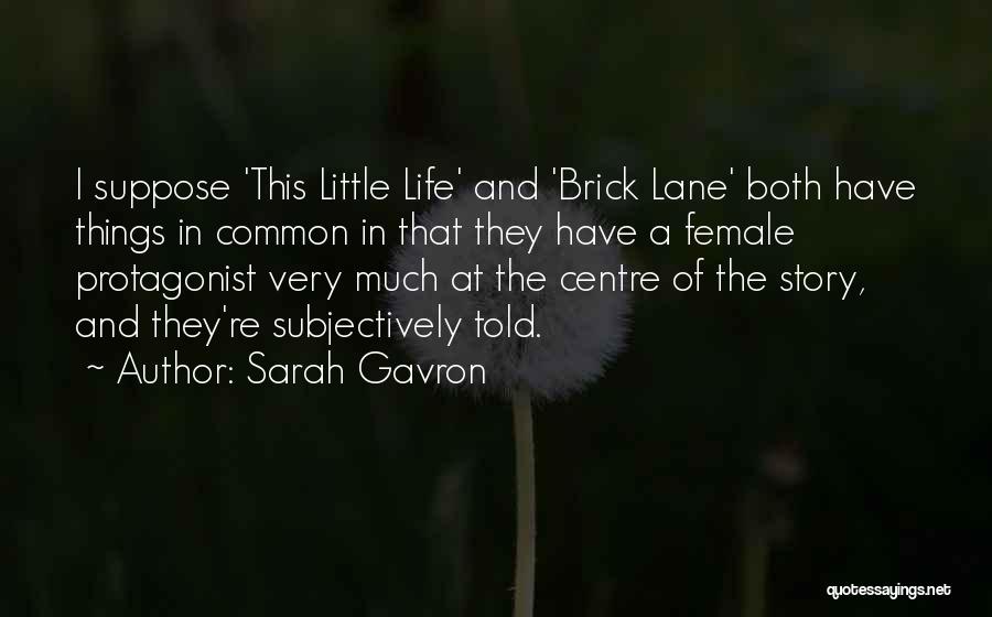 Sarah Gavron Quotes: I Suppose 'this Little Life' And 'brick Lane' Both Have Things In Common In That They Have A Female Protagonist